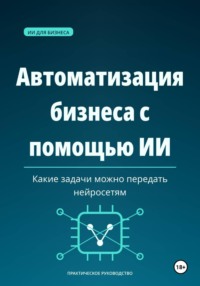 Автоматизация бизнеса с помощью ИИ — какие задачи можно передать нейросетям.