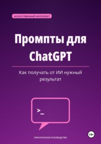 Промпты для ChatGPT — как получать от ИИ нужный результат.