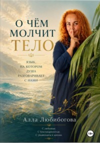 О чём молчит тело. Язык, на котором душа разговаривает с нами