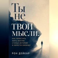 Ты не твои мысли. Как перестать жить внутри старых историй и обрести свободу