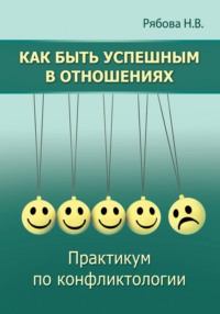 Как быть успешным в отношениях. Практикум по конфликтологии