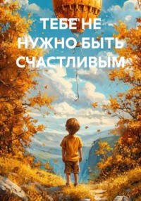 ТЕБЕ НЕ НУЖНО БЫТЬ СЧАСТЛИВЫМ