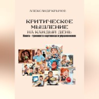 Критическое мышление на каждый день. Книга – тренинг в картинках и упражнениях