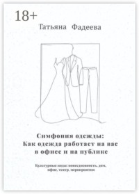 Симфония одежды: Как одежда работает на вас в офисе и на публике. Культурные коды: повседневность, дом, офис, театр, мероприятия