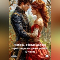 Любовь, обходящая все преграды, вопреки всему! 19 часть.