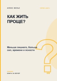 Как жить проще? Меньше лишнего, больше сил, времени и ясности