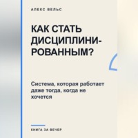 Как стать дисциплинированным? Система, которая работает даже тогда, когда не хочется