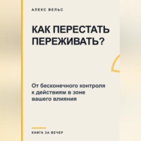 Как перестать переживать? От бесконечного контроля к действиям в зоне вашего влияния