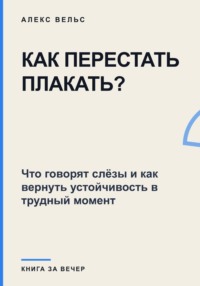 Как перестать плакать? Что говорят слёзы и как вернуть устойчивость в трудный момент