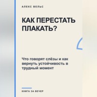 Как перестать плакать? Что говорят слёзы и как вернуть устойчивость в трудный момент