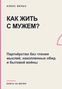 Как жить с мужем? Партнёрство без чтения мыслей, накопленных обид и бытовой войны