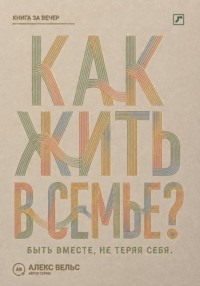 Как жить в семье? Быть вместе, не теряя границ, голоса и права на свою жизнь