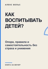 Как воспитывать детей? Опора, правила и самостоятельность без страха и унижения