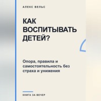 Как воспитывать детей? Опора, правила и самостоятельность без страха и унижения