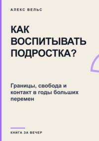 Как воспитывать подростка? Границы, свобода и контакт в годы больших перемен