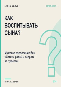 Как воспитывать сына? Мужское взросление без жёстких ролей и запрета на чувства