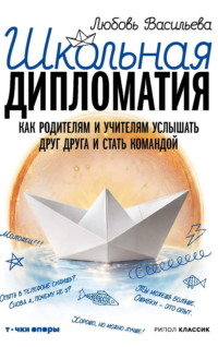 Школьная дипломатия. Как родителям и учителям услышать друг друга и стать командой