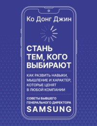 Стань тем, кого выбирают. Как развить навыки, мышление и характер, которые ценят в любой компании. Советы бывшего генерального директора Samsung