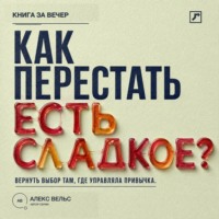 Как перестать есть сладкое? Вернуть выбор там, где раньше управляли тяга и привычка