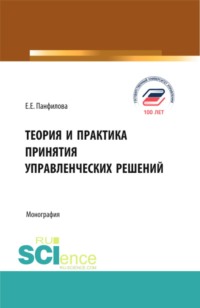 Теория и практика принятия управленческих решений. (Аспирантура, Бакалавриат, Магистратура). Монография.