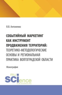 Событийный маркетинг как инструмент продвижения территорий: теоретико-методологические основы и региональная практика Волгоградской области. (Аспирантура, Магистратура). Монография.