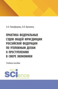 Практика федеральных судов общей юрисдикции российской федерации по уголовным делам о преступлениях в сфере экономики. (Бакалавриат, Магистратура, Специалитет). Учебное пособие.