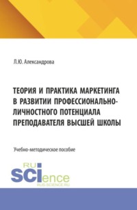 Теория и практика маркетинга в развитии профессионально-личностного потенциала преподавателя высшей школы. (Бакалавриат). Учебно-методическое пособие.