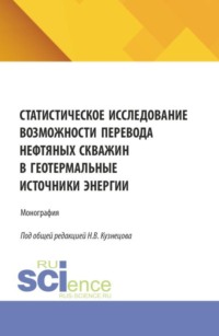 Статистическое исследование возможности перевода нефтяных скважин в геотермальные источники энергии. (Аспирантура, Бакалавриат, Магистратура, Специалитет). Монография.