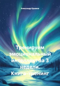 Тренируем эмоциональный интеллект за 3 недели. Книга-тренинг