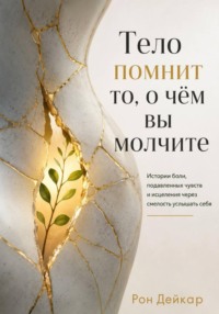 Тело помнит то, о чём вы молчите. Истории боли, подавленных чувств и исцеления через смелость услышать себя