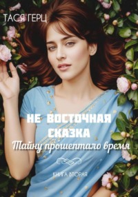 Не восточная сказка. Тайну прошептало время. Книга вторая