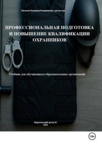 Профессиональная подготовка и повышение квалификации охранников: Учебник для обучающихся образовательных организаций