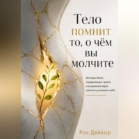 Тело помнит то, о чём вы молчите. Истории боли, подавленных чувств и исцеления через смелость услышать себя