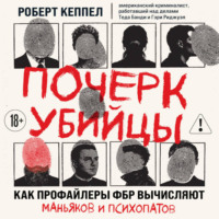 Почерк убийцы. Как профайлеры ФБР вычисляют маньяков и психопатов