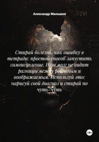 Стирай болезнь, как ошибку в тетради: простой способ запустить самоисцеление. Наш мозг не видит разницы между реальным и воображаемым. Используй это: нарисуй свой диагноз и стирай по чуть-чуть