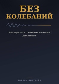 Без колебаний. Как перестать сомневаться и начать действовать