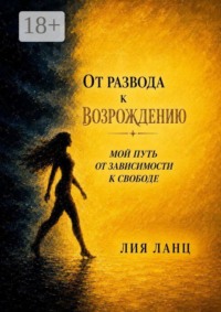 От развода к возрождению. Мой путь от зависимости к свободе
