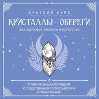Кристаллы-обереги для здоровья, энергии и богатства: полная энциклопедия с подробными описаниями и практиками