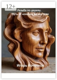 Резьба по дереву. Путь от новичка до мастера
