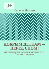 Добрым деткам — перед сном! Увлекательные истории в стихах от 0+ с иллюстрациями