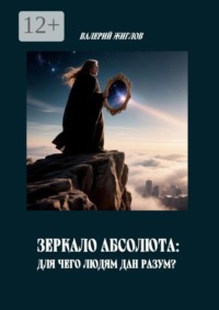 Зеркало Абсолюта: Для чего людям дан разум?