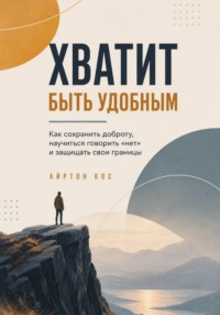 Хватит быть удобным. Как сохранить доброту, научиться говорить «нет» и защищать свои границы