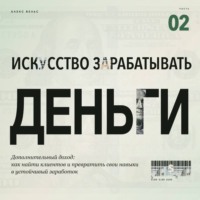 Искусство зарабатывать деньги. Часть 2. Дополнительный доход: как найти клиентов и превратить свои навыки в устойчивый заработок
