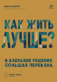 Как жить лучше? Маленькие решения, из которых складывается большая перемена