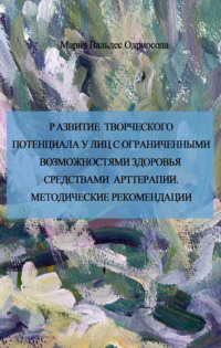Развитие творческого потенциала у лиц с ограниченными возможностями средствами арттерапии. Методические рекомендации