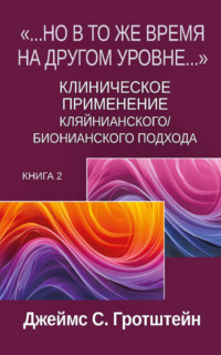 «…Но в то же время на другом уровне…». Книга 2. Клиническое применение кляйнианского/бионианского подхода
