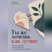 Ты же хочешь как лучше. Почему ребёнок сопротивляется и как вернуть его доверие