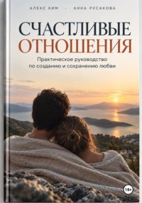 Счастливые отношения. Практическое руководство по созданию и сохранению любви