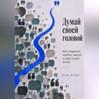 Думай своей головой. Как сохранить свободу мысли в мире чужих истин