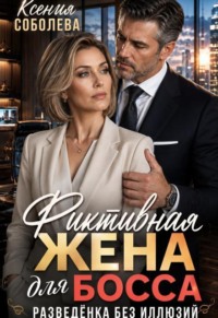 Фиктивная жена для босса. Разведёнка без иллюзий